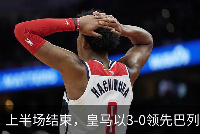 上半场结束，皇马以3-0领先巴列卡诺 姆巴佩展现出色表现