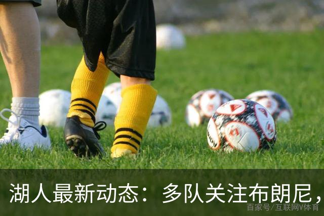 湖人最新动态：多队关注布朗尼，八村展现实力，季前赛即将对战国王